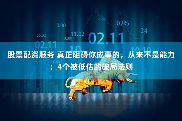 股票配资服务 真正阻碍你成事的，从来不是能力：4个被低估的破局法则