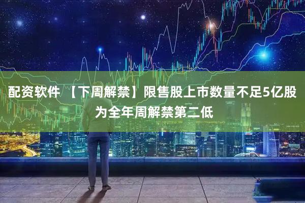 配资软件 【下周解禁】限售股上市数量不足5亿股 为全年周解禁第二低