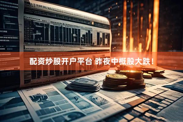 配资炒股开户平台 昨夜中概股大跌！