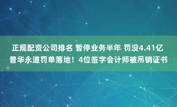 正规配资公司排名 暂停业务半年 罚没4.41亿 普华永道罚单落地！4位签字会计师被吊销证书