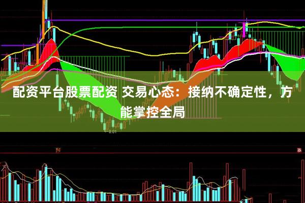 配资平台股票配资 交易心态：接纳不确定性，方能掌控全局