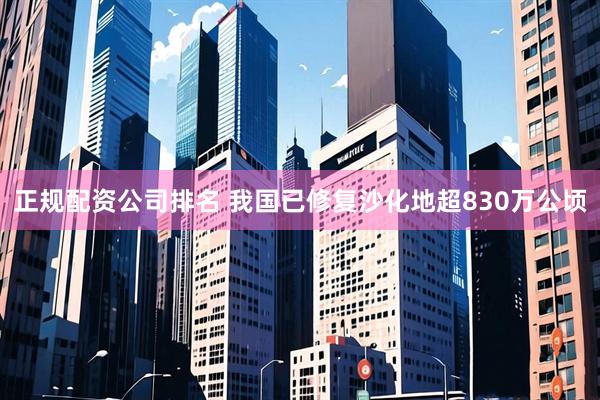 正规配资公司排名 我国已修复沙化地超830万公顷